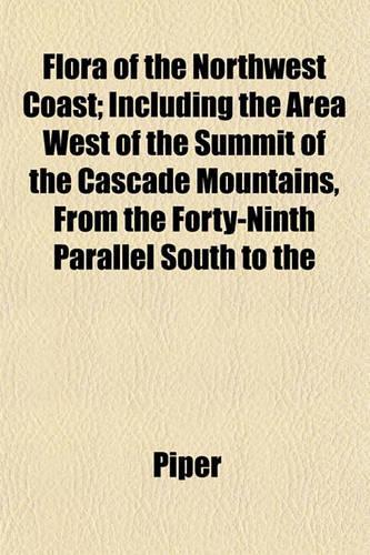 Flora of the Northwest Coast; Including the Area West of the Summit of the Cascade Mountains, from the Forty-Ninth Parallel South to the