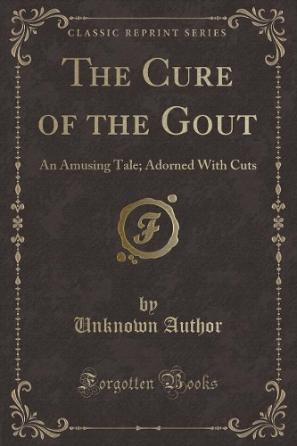 The Cure of the Gout: An Amusing Tale; Adorned with Cuts (Classic Reprint)