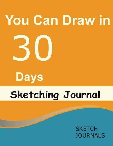 You Can Draw in 30 Days Sketching Journal: A Must Have for Everyone Following Step by Step Drawings