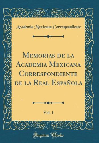 Memorias de la Academia Mexicana Correspondiente de la Real Española, Vol. 1 (Classic Reprint)