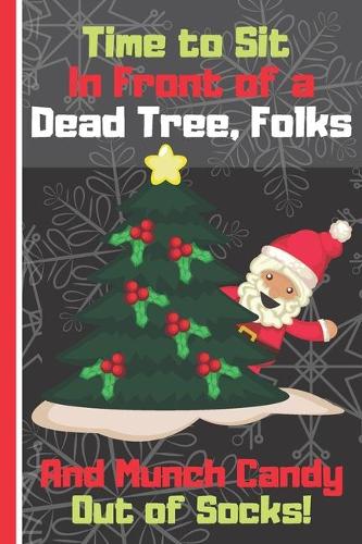 Time to Sit In Front of a Dead Tree, Folks And Munch Candy Out of Socks!: Father Christmas Notebook for Kids and Adults: (Each Entry is Narrow Lined and Includes Blank To-Do List/Appointment Boxes to Keep You on Track)