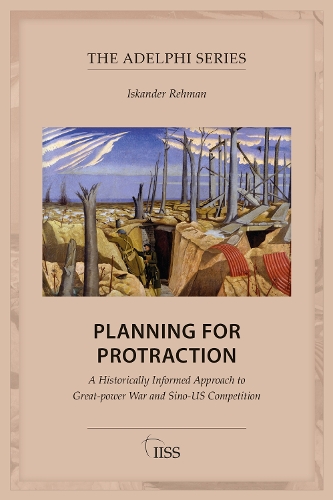 Planning for Protraction: A Historically Informed Approach to Great-power War and Sino-US Competition(Adelphi series)