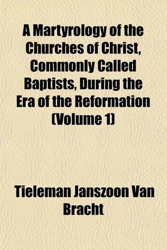 A Martyrology of the Churches of Christ, Commonly Called Baptists, During the Era of the Reformation (Volume 1)