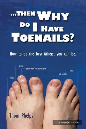 Then Why Do I Have Toenails?: How to Be the Best Atheist You Can Be.