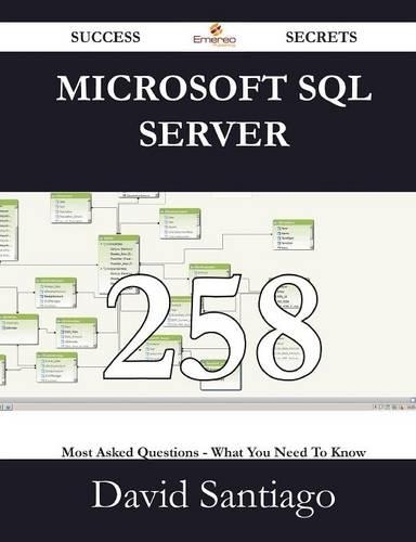 Microsoft SQL Server 258 Success Secrets - 258 Most Asked Questions on Microsoft SQL Server - What You Need to Know