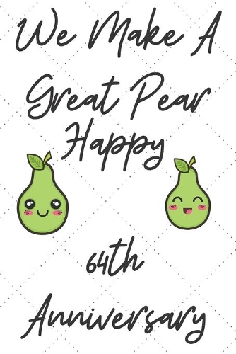 We Make A Great Pear Happy 64th Anniversary: Funny 64th we make a great pear happy anniversary Birthday Gift Journal / Notebook / Diary Quote (6 x 9 - 110 Blank Lined Pages)