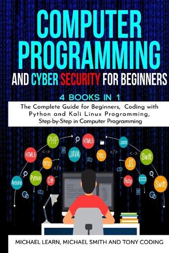 Computer Programming and Cyber Security for Beginners: 4 BOOKS IN 1: The Complete Guide for Beginners, Coding whit Python and Kali Linux Programming, Step-by-Step in Computer Programming