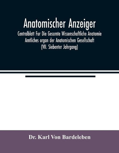 Anatomischer Anzeiger; Centralblatt Fur Die Gesamte Wissenschaftliche Anatomie. Amtliches organ der Anatomischen Gesellschaft (VII. Siebenter Jahrgang)