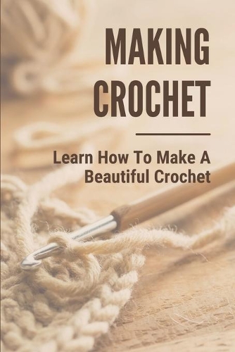 Making Crochet: Learn How To Make A Beautiful Crochet: Crochet And Knitting
