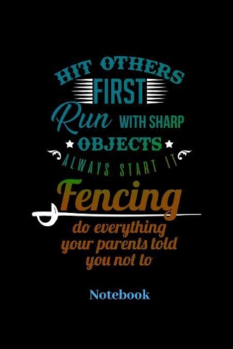 Hit Others First Run With Sharp Objects Always Start It Fencing Do Everything Your Parents Told Notebook