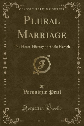 Plural Marriage: The Heart-History of Adèle Hersch (Classic Reprint)