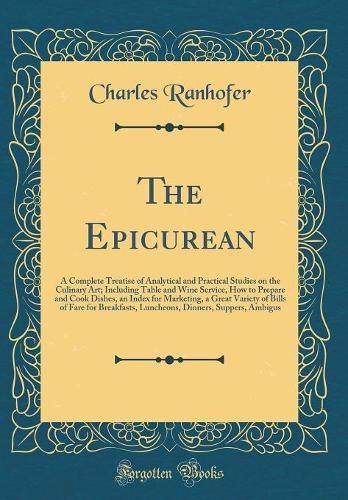 The Epicurean: A Complete Treatise of Analytical and Practical Studies on the Culinary Art; Including Table and Wine Service, How to Prepare and Cook Dishes, an In