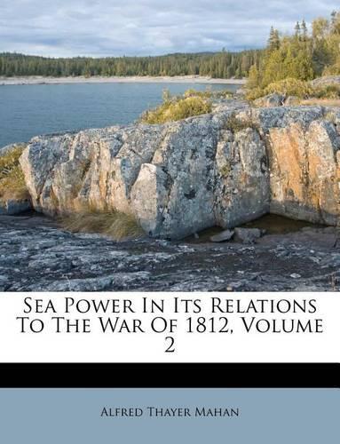 Sea Power In Its Relations To The War Of 1812, Volume 2