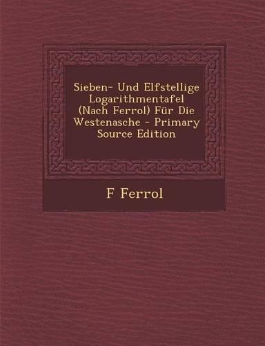 Sieben- Und Elfstellige Logarithmentafel (Nach Ferrol) Fur Die Westenasche - Primary Source Edition