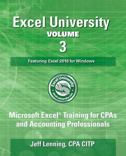 Excel University Volume 3 - Featuring Excel 2016 for Windows: Microsoft Excel Training for CPAs and Accounting Professionals