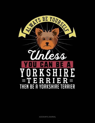 Always Be Yourself Unless You Can Be a Yorkshire Terrier Then Be a Yorkshire Terrier: Accounts Journal(333 Accounts Journal)