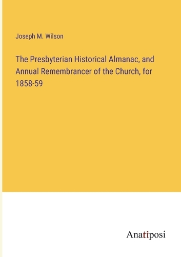 The Presbyterian Historical Almanac, and Annual Remembrancer of the Church, for 1858-59