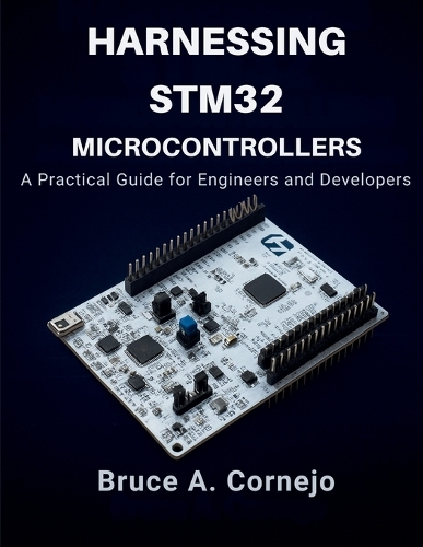Harnessing STM32 Microcontrollers: A Practical Guide for Engineers and Developers(Ai, Design and Tech Related Books)