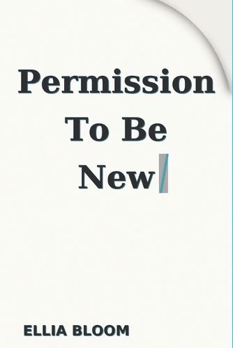 Permission To Be New: Reinvent Yourself: A fresh start guide to build confidence and achieve success with small actionable steps