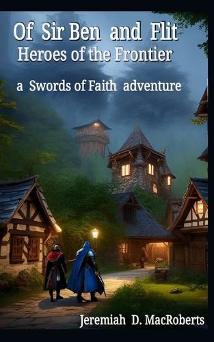Of Sir Ben and Flit - Heroes of the Frontier: a Swords of Faith fantasy adventure(4 Swords of Faith)