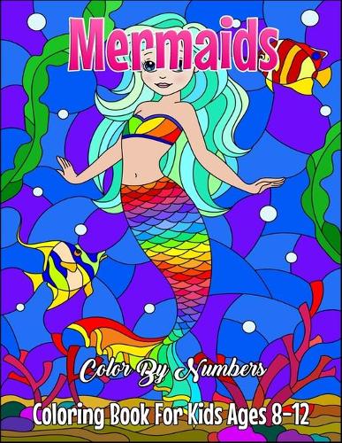Mermaids Color By Numbers Coloring Book For Kids Ages 8-12: Mermaids Color By Numbers Book with Unicorn, Mermaids and Other Cute Animals and Adorable Coloring Designs For Girls