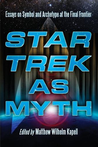 Star Trek as Myth: Essays on Symbol and Archetype at the Final Frontier