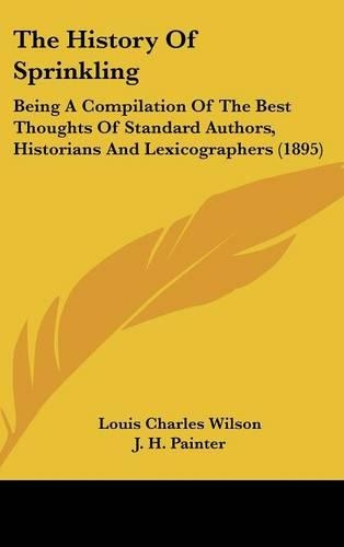 The History Of Sprinkling: Being A Compilation Of The Best Thoughts Of Standard Authors, Historians And Lexicographers (1895)