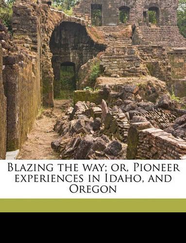 Blazing the Way; Or, Pioneer Experiences in Idaho, and Oregon