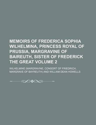 Memoirs of Frederica Sophia Wilhelmina, Princess Royal of Prussia, Margravine of Baireuth, Sister of Frederick the Great Volume 2