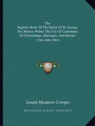 The Register Book Of The Parish Of St. George The Martyr, Within The City Of Canterbury Of Christenings, Marriages, And Burials