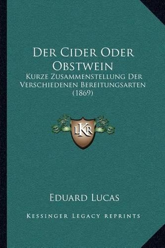 Der Cider Oder Obstwein: Kurze Zusammenstellung Der Verschiedenen Bereitungsarten (1869)