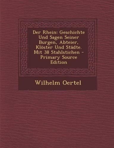 Der Rhein: Geschichte Und Sagen Seiner Burgen, Abteier, Kloster Und Stadte. Mit 38 Stahlstichen - Primary Source Edition