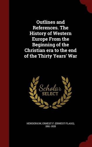 Outlines and References. The History of Western Europe From the Beginning of the Christian era to the end of the Thirty Years' War