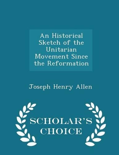 An Historical Sketch of the Unitarian Movement Since the Reformation - Scholar's Choice Edition