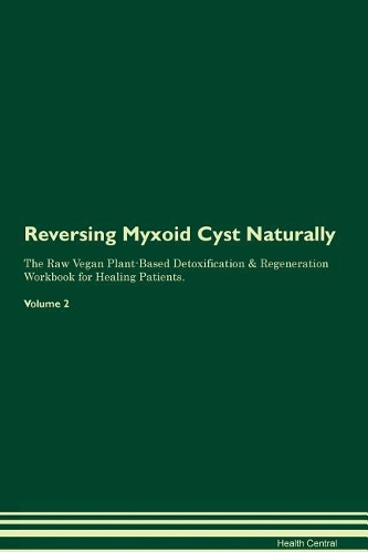Reversing Myxoid Cyst Naturally The Raw Vegan Plant-Based Detoxification & Regeneration Workbook for Healing Patients. Volume 2