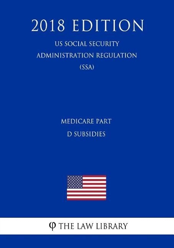 Medicare Part D Subsidies (Us Social Security Administration Regulation) (Ssa) (2018 Edition)