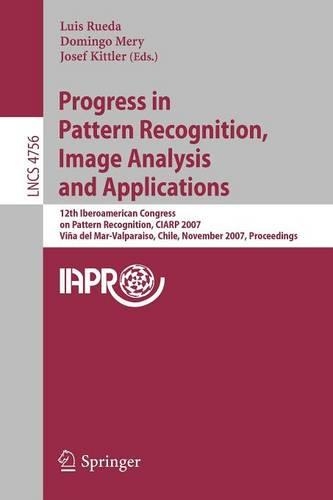 Progress in Pattern Recognition, Image Analysis and Applications: 12th Iberoamerican Congress on Pattern Recognition, CIARP 2007,Valpariso, Chile, November 13-16, 2007, Proceedings(Image Processing, Computer Vision, Pattern Recognition, and Graphics)