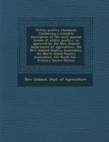 Utility-Poultry Standards. Containing a Complete Description of the Most Popular Breeds of Utility Poultry, as Approved by the New Zealand Department