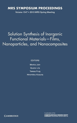Solution Synthesis of Inorganic Functional Materials - Films, Nanoparticles, and Nanocomposites: Volume 1547: (MRS Proceedings)