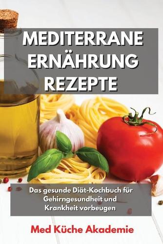 Mediterrane Ernährung Rezepte: Das gesunde Diät-Kochbuch für Gehirngesundheit und Krankheit vorbeugen Mediterranean Diet Recipes (German Version)