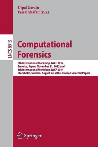 Computational Forensics: 5th International Workshop, IWCF 2012, Tsukuba, Japan, November 11, 2012 and 6th International Workshop, IWCF 2014, Stockholm, Sweden, August 24, 20(8915 Lecture Notes in Computer Science)