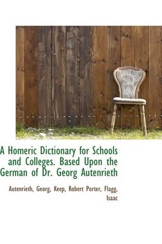 A Homeric Dictionary for Schools and Colleges. Based Upon the German of Dr. Georg Autenrieth