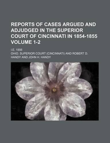 Reports of Cases Argued and Adjudged in the Superior Court of Cincinnati in 1854-1855; i.e. 1856 Volume 1-2