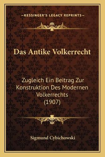 Das Antike Volkerrecht: Zugleich Ein Beitrag Zur Konstruktion Des Modernen Volkerrechts (1907)