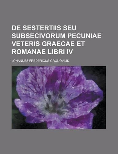 de Sestertiis Seu Subsecivorum Pecuniae Veteris Graecae Et Romanae Libri IV