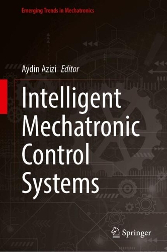 Intelligent Mechatronic Control Systems: (Emerging Trends in Mechatronics)