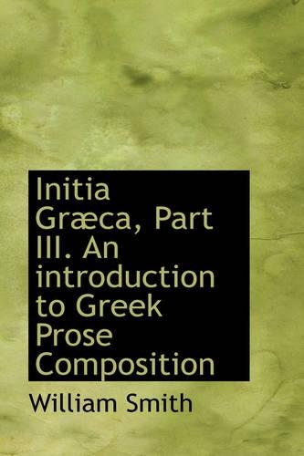 Initia Graeca, Part III. an Introduction to Greek Prose Composition