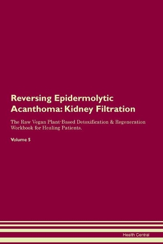 Reversing Epidermolytic Acanthoma: Kidney Filtration The Raw Vegan Plant-Based Detoxification & Regeneration Workbook for Healing Patients. Volume 5