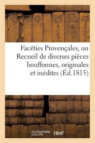 Faceties Provencales, Ou Recueil de Diversés Pièces Bouffones, Originales Et Inédites: , En Idiome Provençal, Dont Le Manuscrit a Été Trouvé En 1796, Sous Les Ruines de l'Église Des Ac...(Arts)