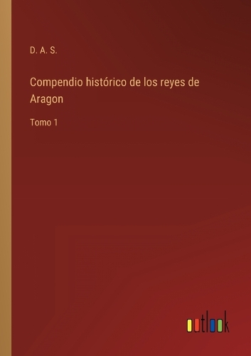Compendio histórico de los reyes de Aragon: Tomo 1